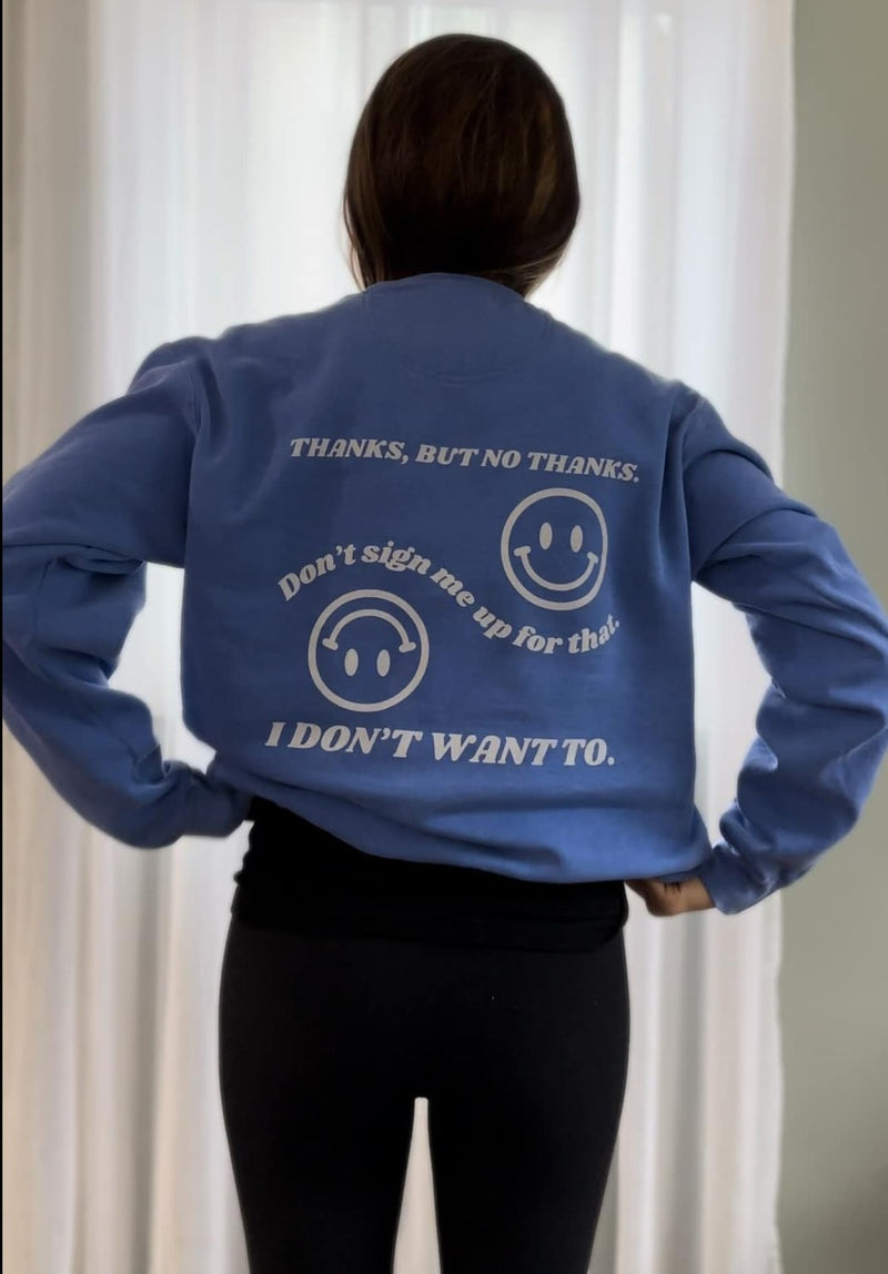 Introducing the "No Thanks" sweatshirt – because sometimes you just need your style to do the talking! 🙅‍♀️✨ Decline in style and let the world know that you've got boundaries – and they're cozy. Perfect for those days when you're just not feeling it. Wear it, love it, and say "no thanks" in the most stylish way possible!🌟