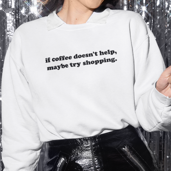 If Coffee Doesn't Help Try Shopping Crewneck Sweatshirt