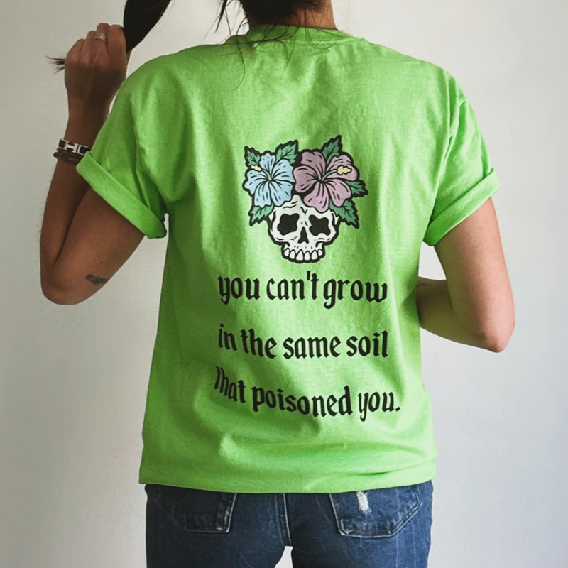 You Can't Grow In The Same Soil That Poisoned You Tee