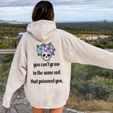 You Can't Grow In The Same Soil That Poisoned You Hoodie